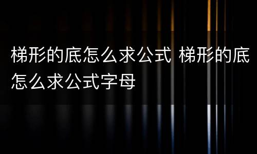 梯形的底怎么求公式 梯形的底怎么求公式字母