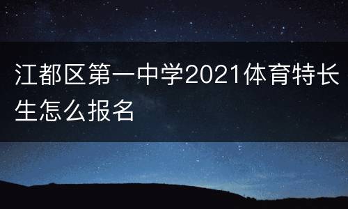 江都区第一中学2021体育特长生怎么报名