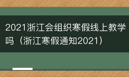 2021浙江会组织寒假线上教学吗（浙江寒假通知2021）