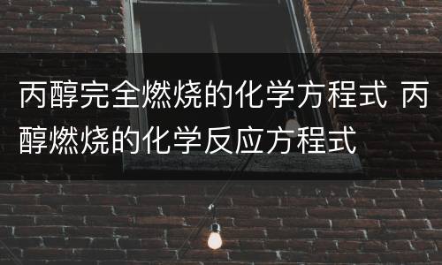 丙醇完全燃烧的化学方程式 丙醇燃烧的化学反应方程式