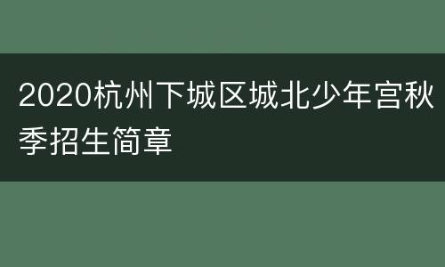 2020杭州下城区城北少年宫秋季招生简章