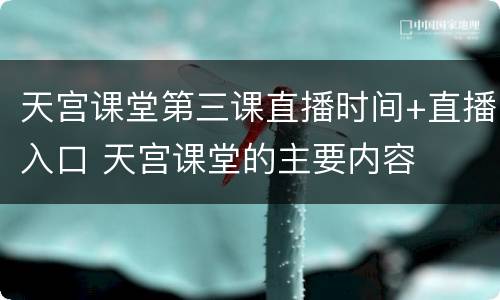 天宫课堂第三课直播时间+直播入口 天宫课堂的主要内容