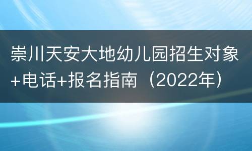 崇川天安大地幼儿园招生对象+电话+报名指南（2022年）