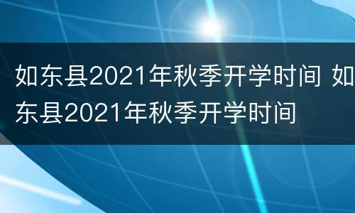 如东县2021年秋季开学时间 如东县2021年秋季开学时间