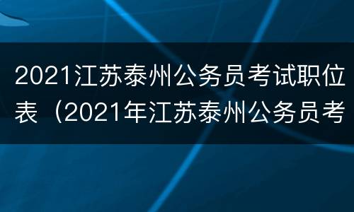 2021江苏泰州公务员考试职位表（2021年江苏泰州公务员考试职位表）