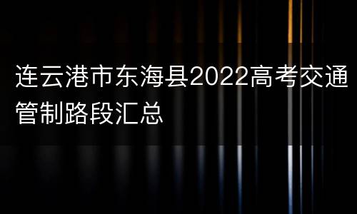 连云港市东海县2022高考交通管制路段汇总