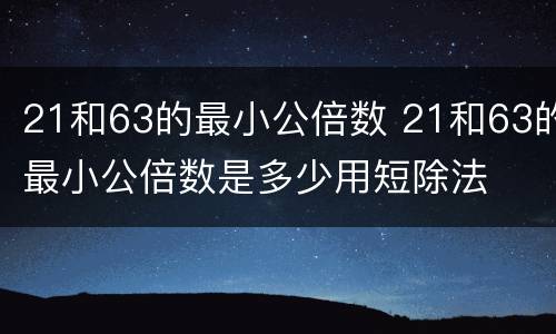 21和63的最小公倍数 21和63的最小公倍数是多少用短除法