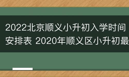 2022北京顺义小升初入学时间安排表 2020年顺义区小升初最新政策