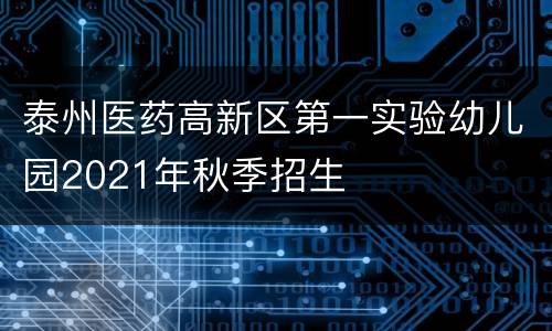 泰州医药高新区第一实验幼儿园2021年秋季招生