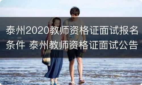 泰州2020教师资格证面试报名条件 泰州教师资格证面试公告