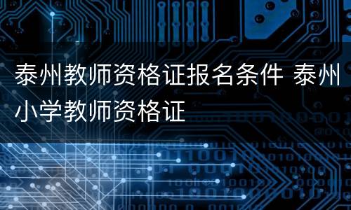 泰州教师资格证报名条件 泰州小学教师资格证