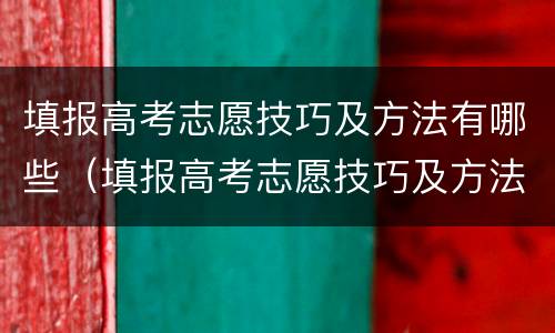 填报高考志愿技巧及方法有哪些（填报高考志愿技巧及方法有哪些内容）