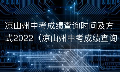 凉山州中考成绩查询时间及方式2022（凉山州中考成绩查询时间及方式2022级）