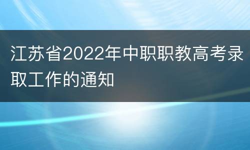 江苏省2022年中职职教高考录取工作的通知