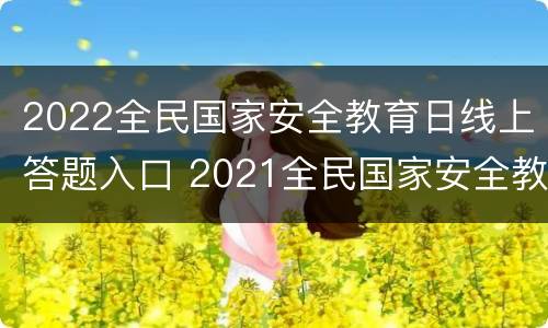 2022全民国家安全教育日线上答题入口 2021全民国家安全教育日在线答题