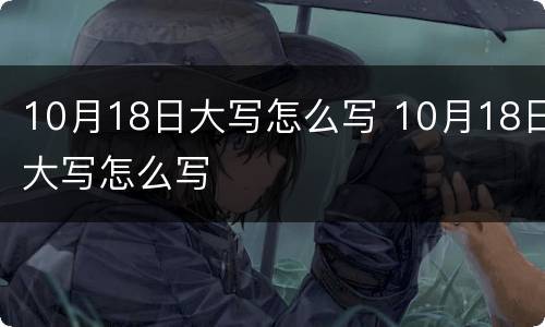 10月18日大写怎么写 10月18日大写怎么写