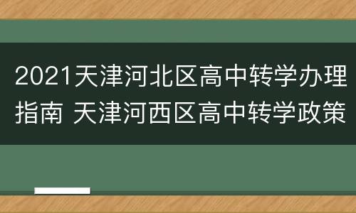 2021天津河北区高中转学办理指南 天津河西区高中转学政策2020