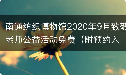 南通纺织博物馆2020年9月致敬老师公益活动免费（附预约入口）