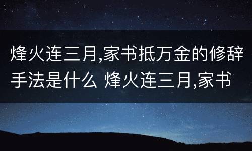 烽火连三月,家书抵万金的修辞手法是什么 烽火连三月,家书抵万金的修辞手法