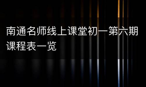 南通名师线上课堂初一第六期课程表一览