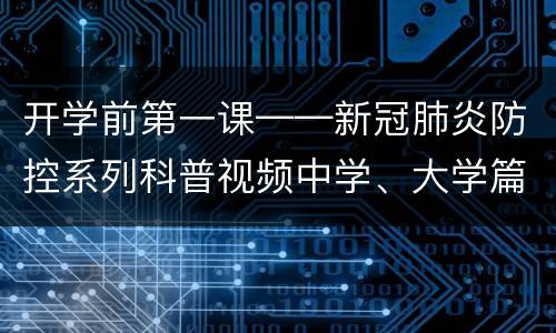 开学前第一课——新冠肺炎防控系列科普视频中学、大学篇观看入口在哪？