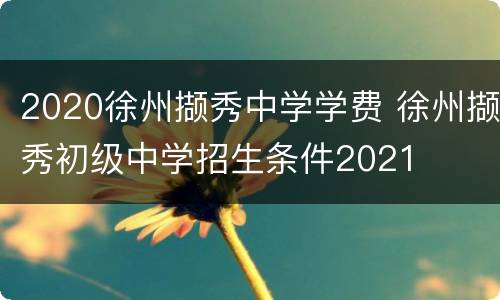 2020徐州撷秀中学学费 徐州撷秀初级中学招生条件2021