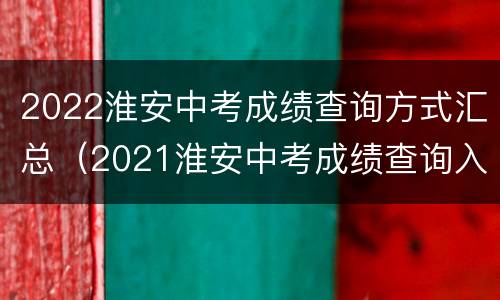 2022淮安中考成绩查询方式汇总（2021淮安中考成绩查询入口）