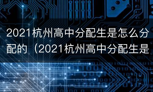 2021杭州高中分配生是怎么分配的（2021杭州高中分配生是怎么分配的呀）