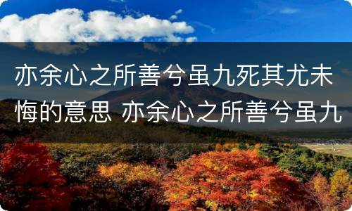 亦余心之所善兮虽九死其尤未悔的意思 亦余心之所善兮虽九死其尤未悔的意思是什么