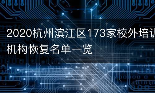 2020杭州滨江区173家校外培训机构恢复名单一览