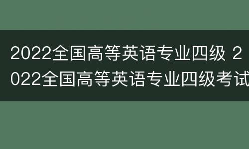 2022全国高等英语专业四级 2022全国高等英语专业四级考试时间