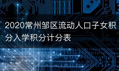 2020常州邹区流动人口子女积分入学积分计分表