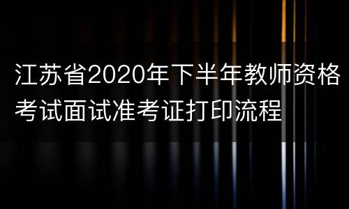 江苏省2020年下半年教师资格考试面试准考证打印流程