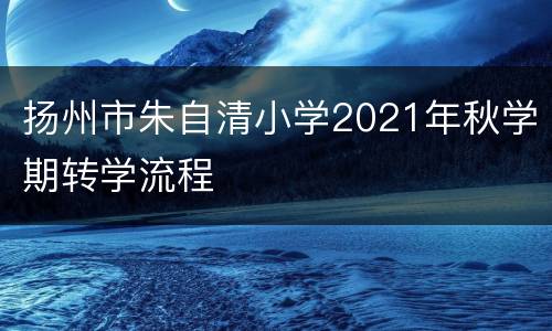 扬州市朱自清小学2021年秋学期转学流程