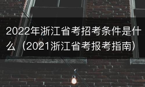 2022年浙江省考招考条件是什么（2021浙江省考报考指南）