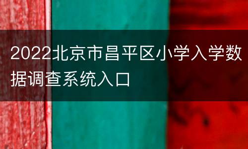 2022北京市昌平区小学入学数据调查系统入口