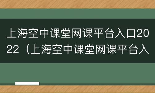 上海空中课堂网课平台入口2022（上海空中课堂网课平台入口一年级）