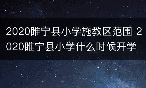 2020睢宁县小学施教区范围 2020睢宁县小学什么时候开学