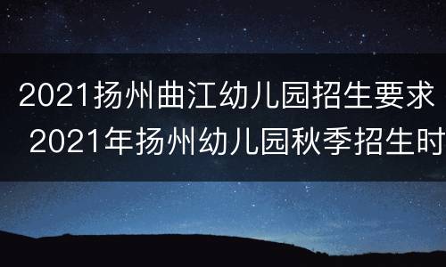 2021扬州曲江幼儿园招生要求 2021年扬州幼儿园秋季招生时间