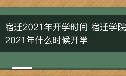 宿迁2021年开学时间 宿迁学院2021年什么时候开学