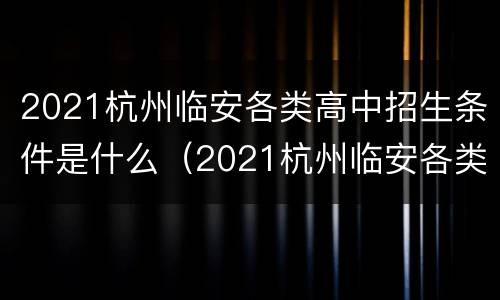 2021杭州临安各类高中招生条件是什么（2021杭州临安各类高中招生条件是什么呢）