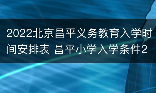 2022北京昌平义务教育入学时间安排表 昌平小学入学条件2020