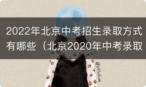 2022年北京中考招生录取方式有哪些（北京2020年中考录取方式）