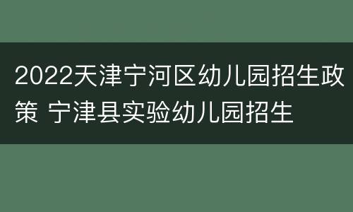 2022天津宁河区幼儿园招生政策 宁津县实验幼儿园招生