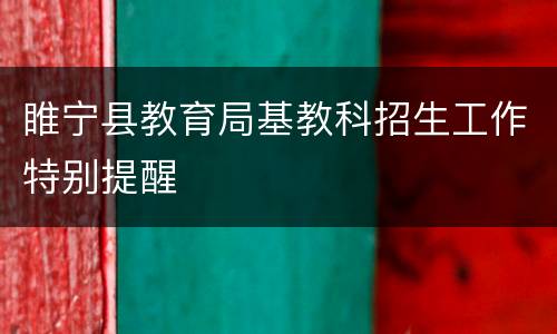 睢宁县教育局基教科招生工作特别提醒