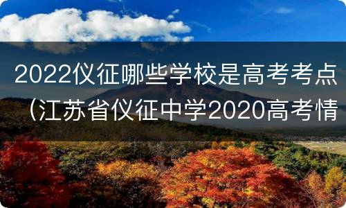 2022仪征哪些学校是高考考点（江苏省仪征中学2020高考情况）