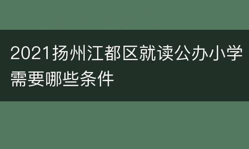 2021扬州江都区就读公办小学需要哪些条件