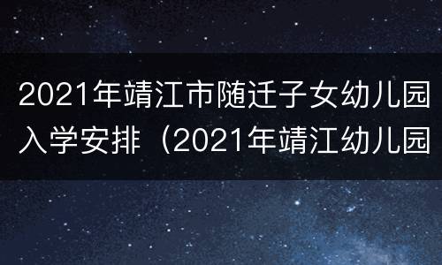 2021年靖江市随迁子女幼儿园入学安排（2021年靖江幼儿园学区划分）