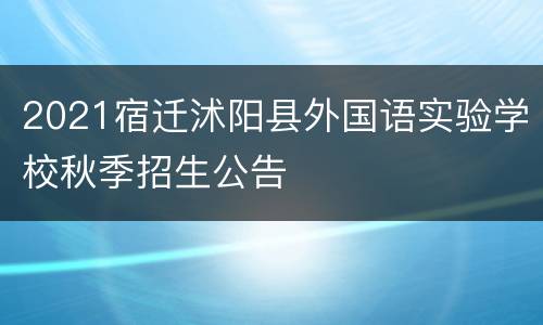 2021宿迁沭阳县外国语实验学校秋季招生公告