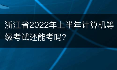 浙江省2022年上半年计算机等级考试还能考吗？